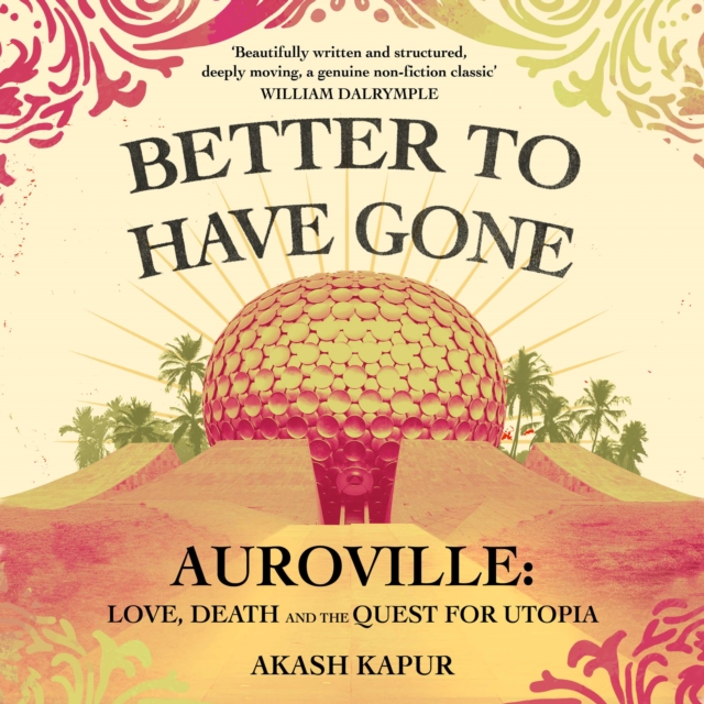 Better To Have Gone : Love, Death and the Quest for Utopia in Auroville, eAudiobook MP3 eaudioBook