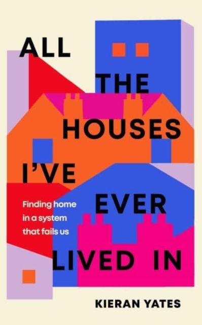 All The Houses I've Ever Lived In : Finding Home in a System that Fails Us, Hardback Book