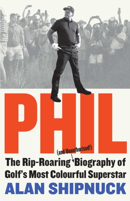 Phil : The Rip-Roaring (and Unauthorised!) Biography of Golf's Most Colourful Superstar, Hardback Book