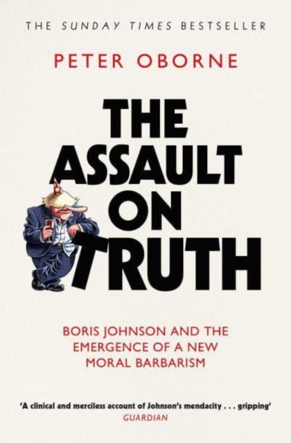 The Assault on Truth : Boris Johnson, Donald Trump and the Emergence of a New Moral Barbarism, Paperback / softback Book