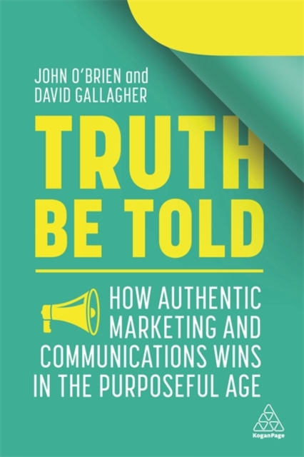 Truth Be Told : How Authentic Marketing and Communications Wins in the Purposeful Age, Paperback / softback Book
