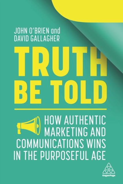 Truth Be Told : How Authentic Marketing and Communications Wins in the Purposeful Age, EPUB eBook