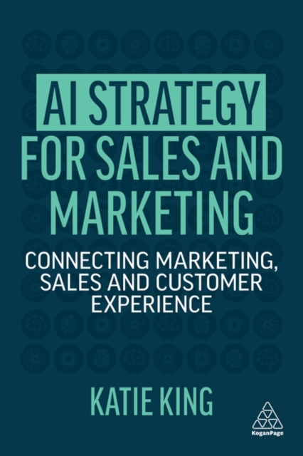 AI Strategy for Sales and Marketing : Connecting Marketing, Sales and Customer Experience, Paperback / softback Book