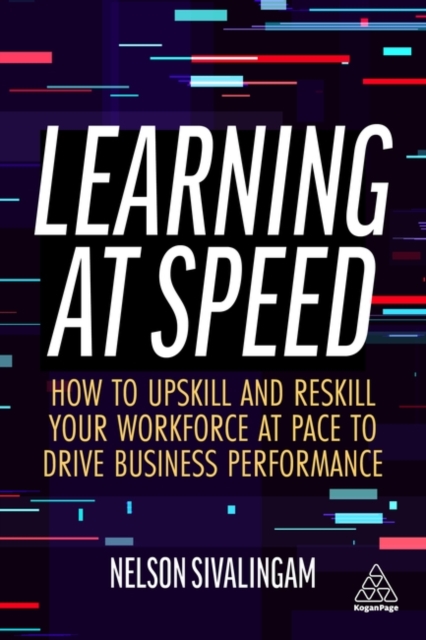 Learning at Speed : How to Upskill and Reskill your Workforce at Pace to Drive Business Performance, Paperback / softback Book