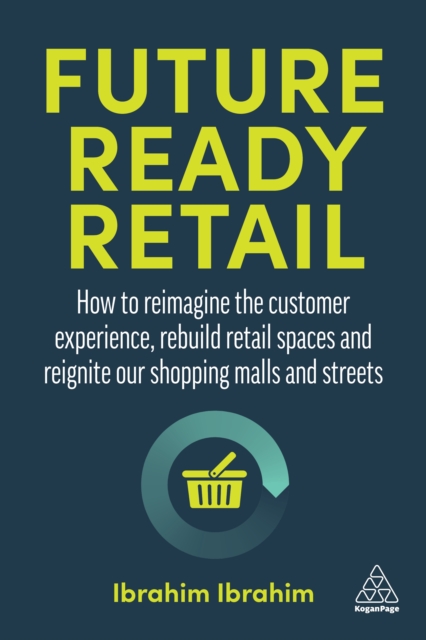Future-Ready Retail : How to Reimagine the Customer Experience, Rebuild Retail Spaces and Reignite our Shopping Malls and Streets, EPUB eBook