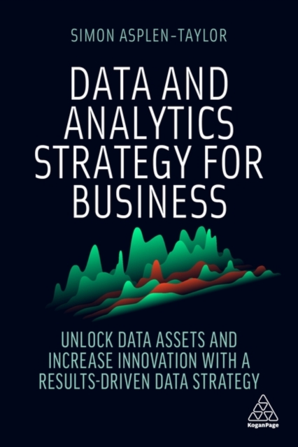 Data and Analytics Strategy for Business : Unlock Data Assets and Increase Innovation with a Results-Driven Data Strategy, Paperback / softback Book