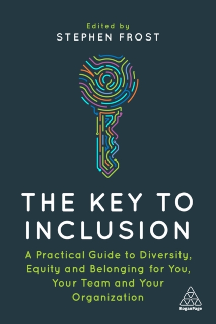 The Key to Inclusion : A Practical Guide to Diversity, Equity and Belonging for You, Your Team and Your Organization, Paperback / softback Book