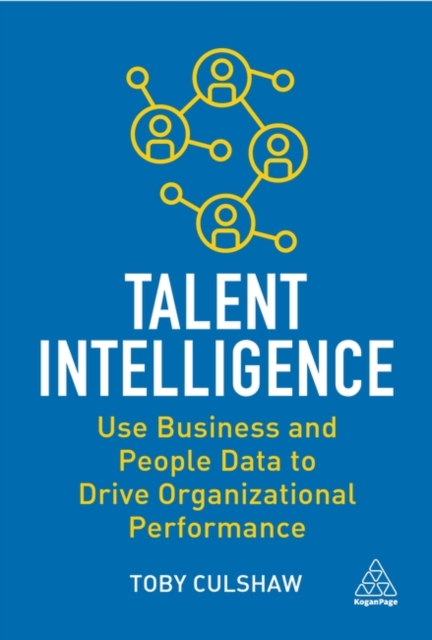 Talent Intelligence : Use Business and People Data to Drive Organizational Performance, Paperback / softback Book