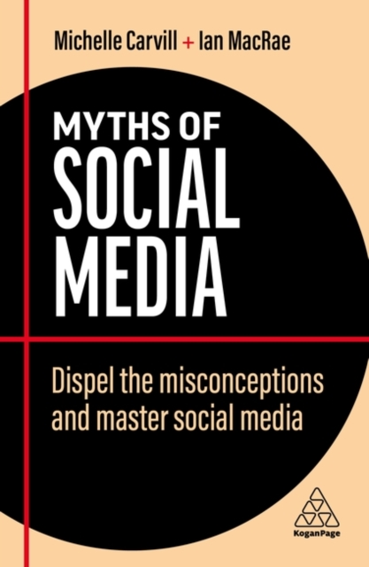 Myths of Social Media : Dispel the Misconceptions and Master Social Media, Paperback / softback Book
