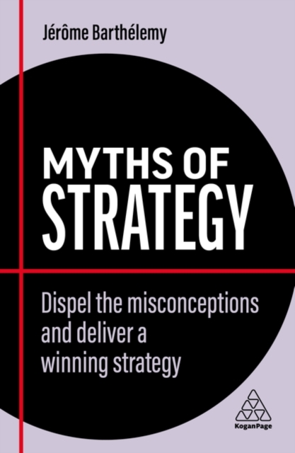 Myths of Strategy : Dispel the Misconceptions and Deliver a Winning Strategy, Hardback Book