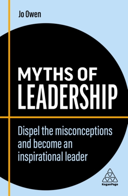 Myths of Leadership : Dispel the Misconceptions and Become an Inspirational Leader, Hardback Book