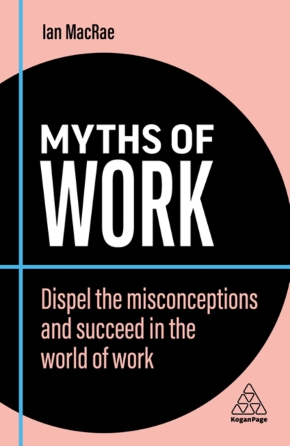 Myths of Work : Dispel the Misconceptions and Succeed in the World of Work, Hardback Book