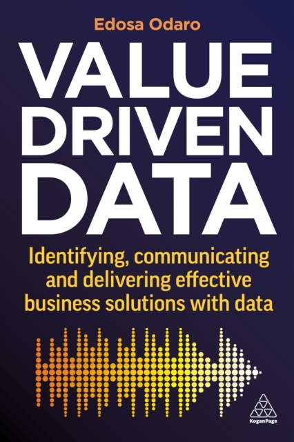 Value-Driven Data : Identifying, Communicating and Delivering Effective Business Solutions with Data, EPUB eBook