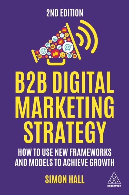 B2B Digital Marketing Strategy : How to Use New Frameworks and Models to Achieve Growth, EPUB eBook