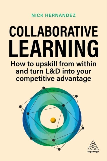 Collaborative Learning : How to Upskill from Within and Turn L&D into Your Competitive Advantage, Paperback / softback Book