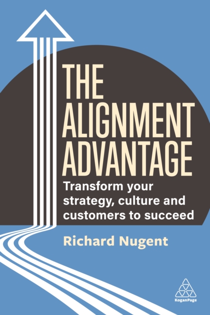 The Alignment Advantage : Transform Your Strategy, Culture and Customers to Succeed, EPUB eBook