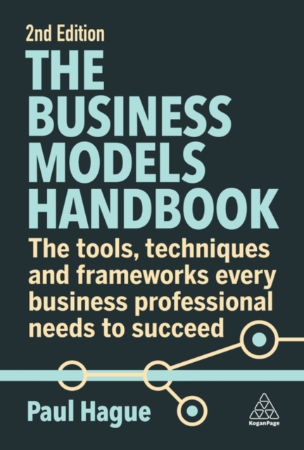 The Business Models Handbook : The Tools, Techniques and Frameworks Every Business Professional Needs to Succeed, Paperback / softback Book