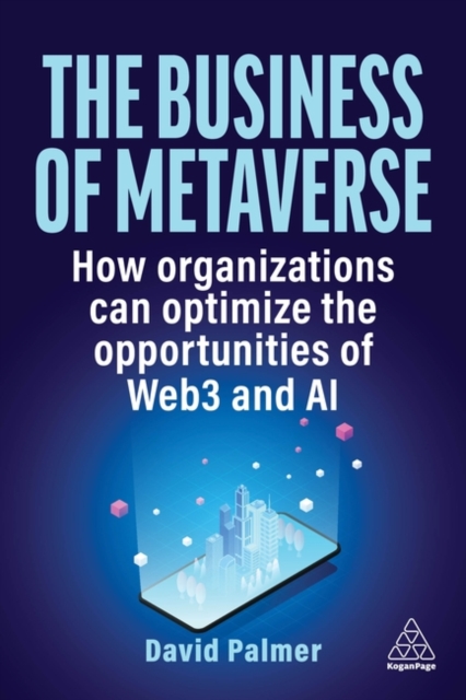 The Business of Metaverse : How Organizations Can Optimize the Opportunities of Web3 and AI, Paperback / softback Book