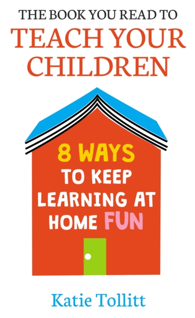 The Book You Read to Teach Your Children : 8 Ways to Keep Learning at Home Fun, Hardback Book