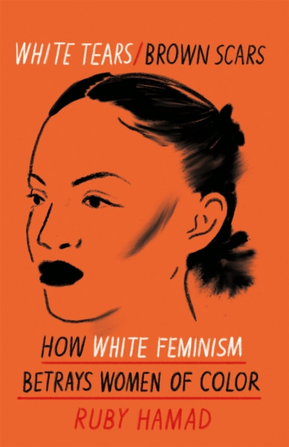 White Tears Brown Scars : How White Feminism Betrays Women of Colour, Paperback / softback Book