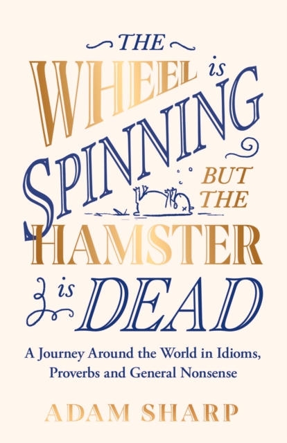 The Wheel is Spinning but the Hamster is Dead : A Journey Around the World in Idioms, Proverbs and General Nonsense, Hardback Book