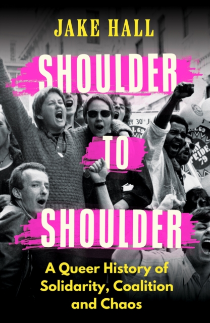 Shoulder to Shoulder : A Queer History of Solidarity, Coalition and Chaos, Hardback Book