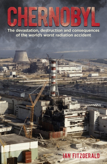 Chernobyl : The Devastation, Destruction and Consequences of the World's Worst Radiation Accident, Paperback / softback Book