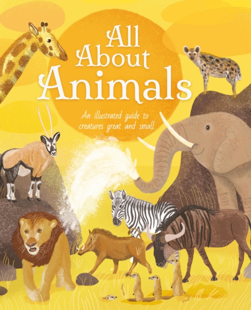 All About Animals : An Illustrated Guide to Creatures Great and Small, Hardback Book