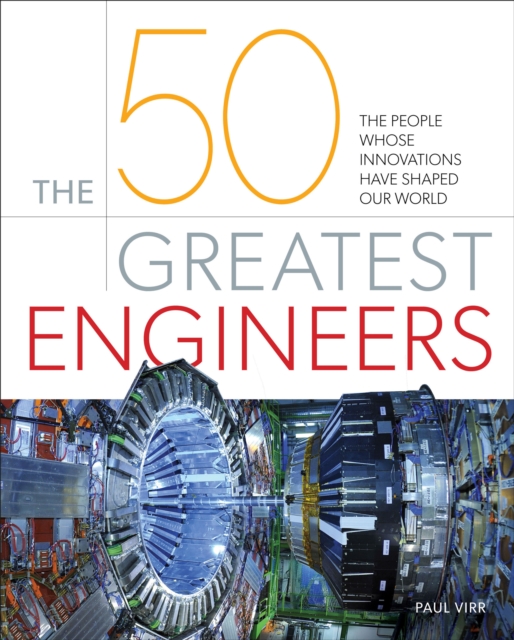 The 50 Greatest Engineers : The People Whose Innovations Have Shaped Our World, EPUB eBook