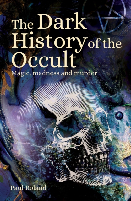 The Dark History of the Occult : Magic, Madness and Murder, EPUB eBook
