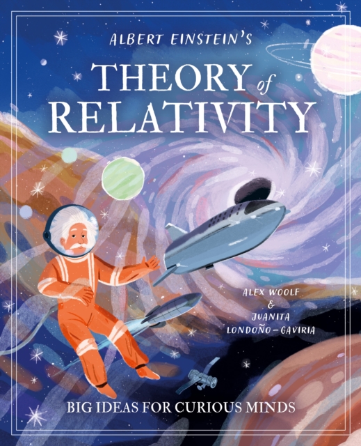 Albert Einstein's Theory of Relativity : Big Ideas for Curious Minds, Hardback Book