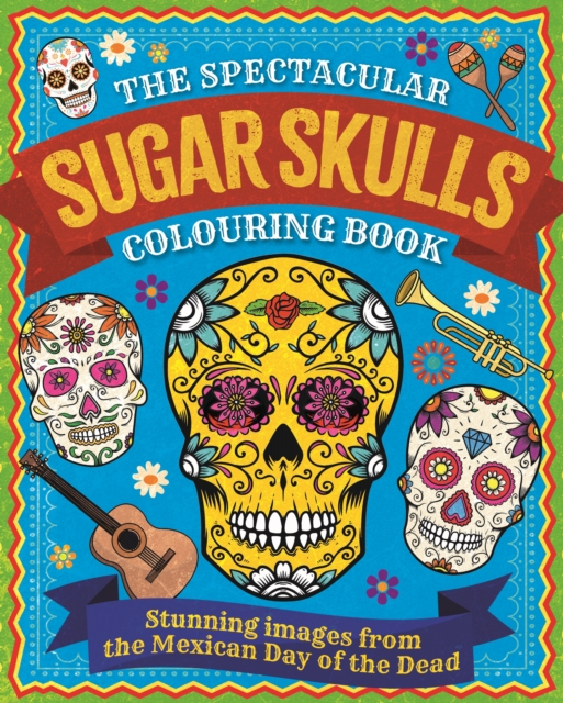 The Spectacular Sugar Skulls Colouring Book : Stunning images from the Mexican Day of the Dead, Paperback / softback Book