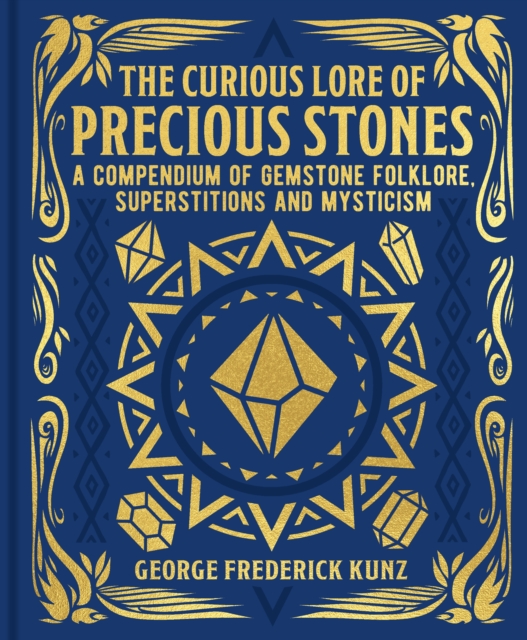The Curious Lore of Precious Stones : A Compendium of Gemstone Folklore, Superstitions and Mysticism, Hardback Book
