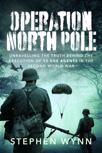 Operation North Pole : Unravelling the Truth Behind the Execution of 50 SOE Agents in the Second World War, Hardback Book