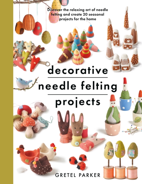 Decorative Needle Felting Projects : Discover the relaxing art of needle felting and create 20 seasonal projects for the home, Paperback / softback Book