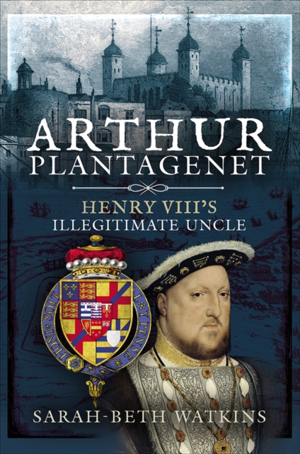 Arthur Plantagenet : Henry VIII's Illegitimate Uncle, PDF eBook