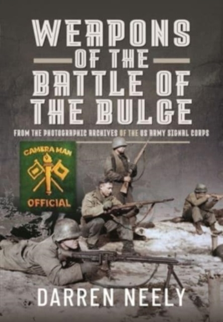 Weapons of the Battle of the Bulge : From the Photographic Archives of the US Army Signal Corps, Hardback Book