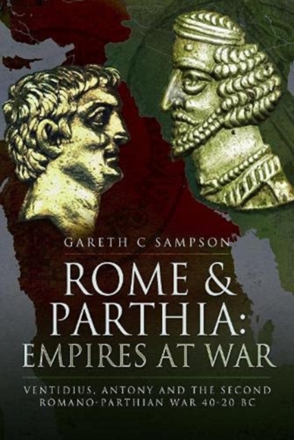 Rome and Parthia: Empires at War : Ventidius, Antony and the Second Romano-Parthian War, 40 20 BC, Paperback / softback Book