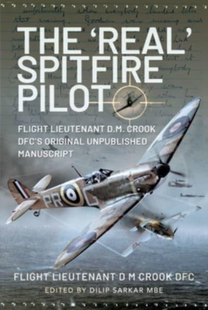 The 'Real' Spitfire Pilot : Flight Lieutenant D.M. Crook DFC's Original Unpublished Manuscript, Hardback Book
