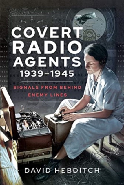 Covert Radio Agents, 1939-1945 : Signals From Behind Enemy Lines, Paperback / softback Book