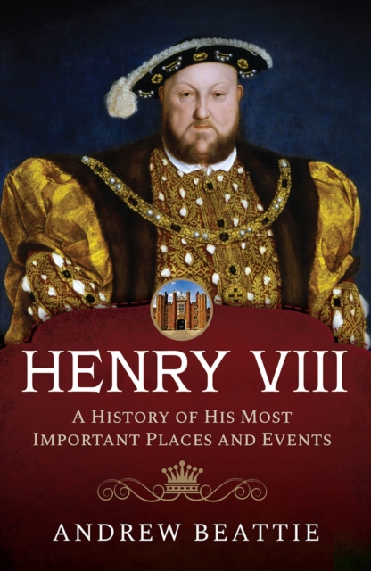 Henry VIII: A History of his Most Important Places and Events, PDF eBook