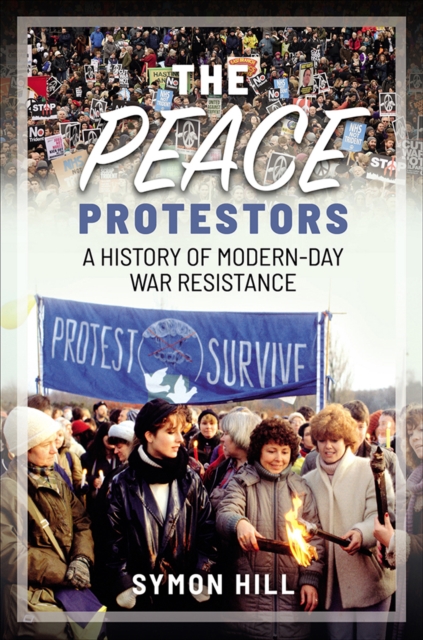 The Peace Protestors : A History of Modern-Day War Resistance, PDF eBook