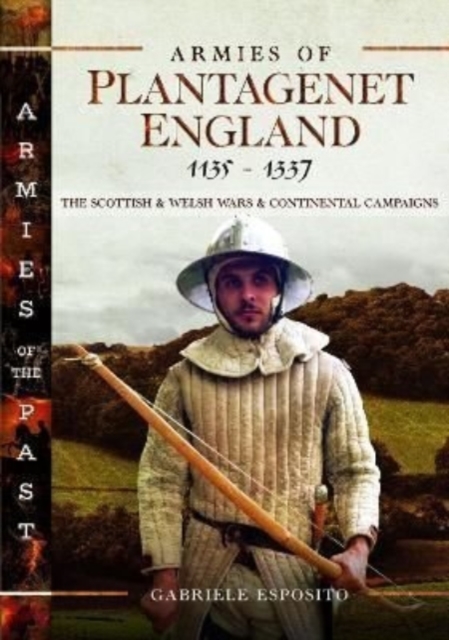 Armies of Plantagenet England, 1135-1337 : The Scottish and Welsh Wars and Continental Campaigns, Hardback Book