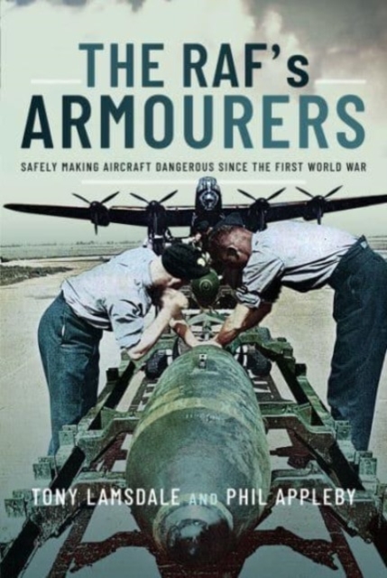 The RAF's Armourers : Safely Making Aircraft Dangerous Since the First World War, Hardback Book