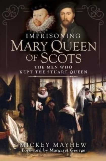 Imprisoning Mary Queen of Scots : The Men Who Kept the Stuart Queen, Hardback Book