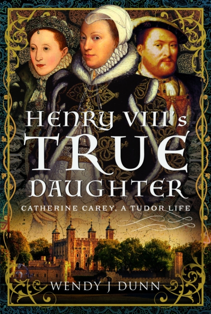Henry VIII’s True Daughter : Catherine Carey, A Tudor Life, Hardback Book
