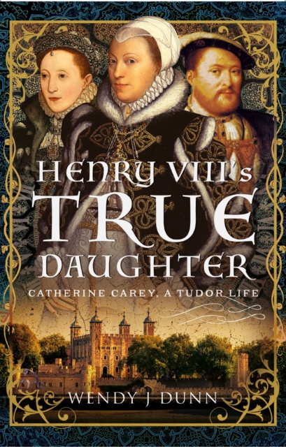Henry VIII's True Daughter : Catherine Carey, A Tudor Life, PDF eBook