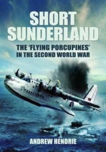 Short Sunderland : The 'Flying Porcupines' in the Second World War, Paperback / softback Book