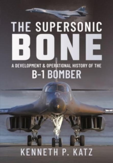 The Supersonic BONE : A Development and Operational History of the B-1 Bomber, Hardback Book