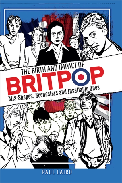 The Birth and Impact of Britpop : Mis-Shapes, Scenesters and Insatiable Ones, PDF eBook